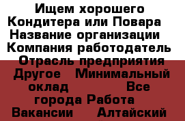 Ищем хорошего Кондитера или Повара › Название организации ­ Компания-работодатель › Отрасль предприятия ­ Другое › Минимальный оклад ­ 20 000 - Все города Работа » Вакансии   . Алтайский край